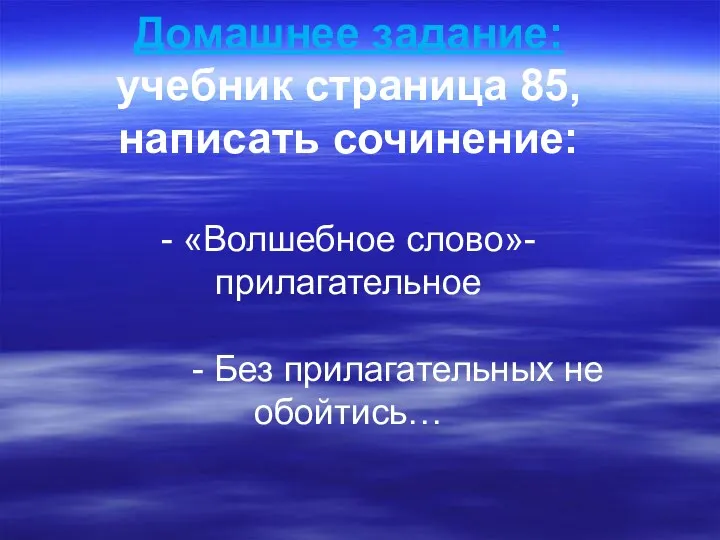 Домашнее задание: учебник страница 85, написать сочинение: - «Волшебное слово»-прилагательное - Без прилагательных не обойтись…