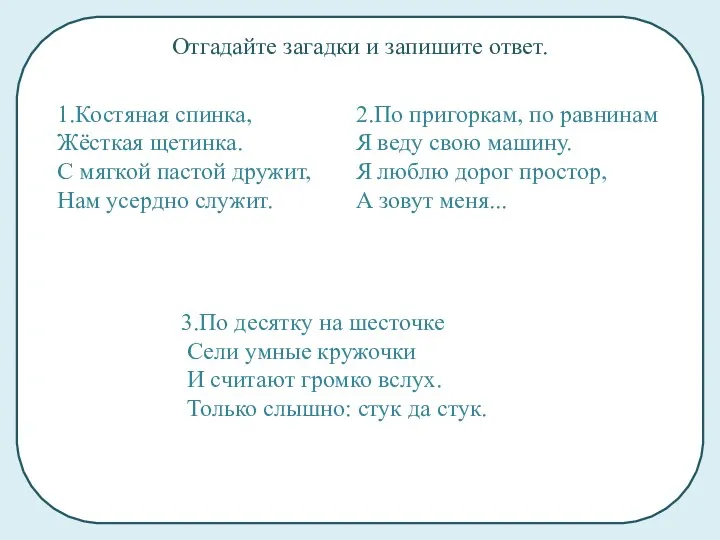 1.Костяная спинка, Жёсткая щетинка. С мягкой пастой дружит, Нам усердно