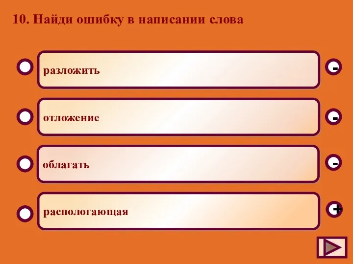 10. Найди ошибку в написании слова разложить отложение облагать распологающая - - + -