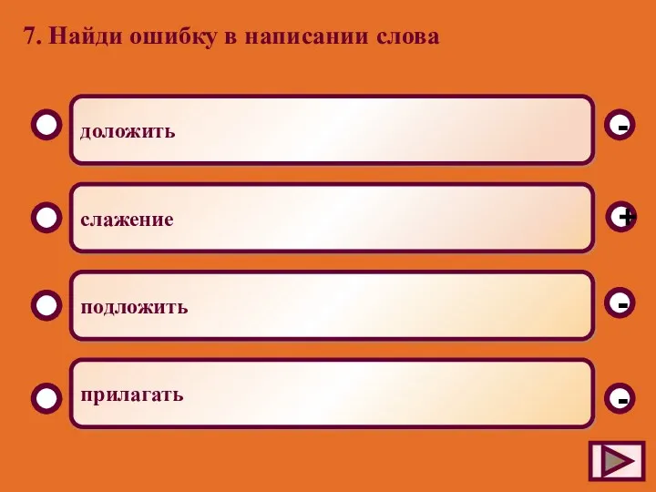 7. Найди ошибку в написании слова доложить слажение подложить прилагать - - + -