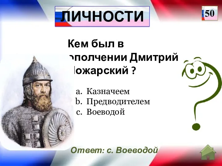 Ответ: с. Воеводой 50 Кем был в ополчении Дмитрий Пожарский ? Казначеем Предводителем Воеводой ЛИЧНОСТИ