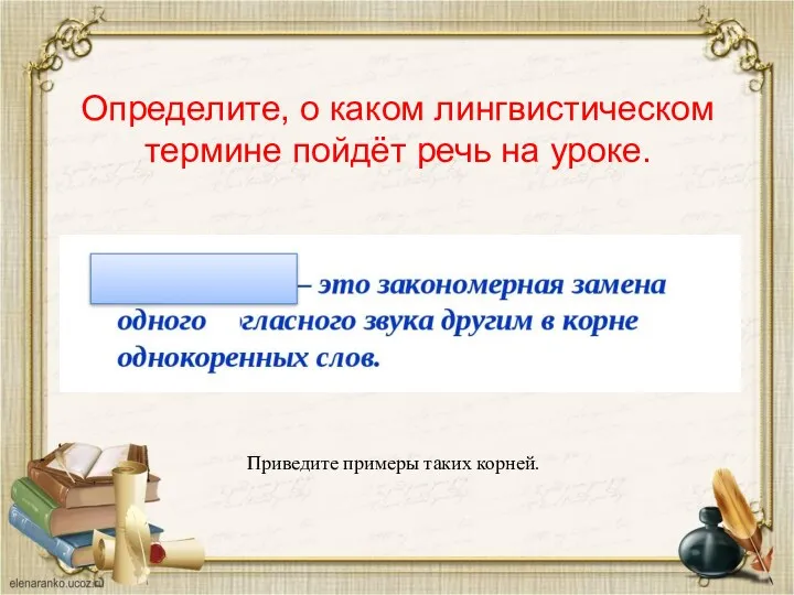 Определите, о каком лингвистическом термине пойдёт речь на уроке. Приведите примеры таких корней.