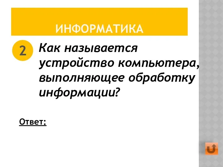 ИНФОРМАТИКА Как называется устройство компьютера, выполняющее обработку информации? 2 Ответ: Процессор