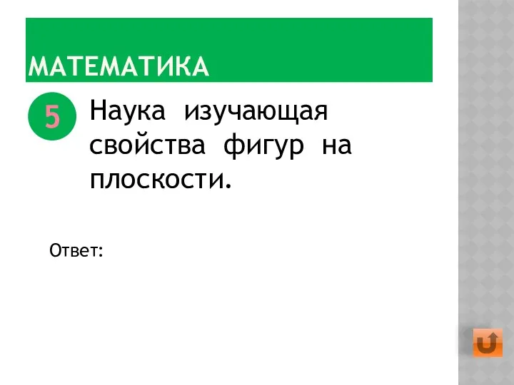 МАТЕМАТИКА Наука изучающая свойства фигур на плоскости. 5 Ответ: Планиметрия