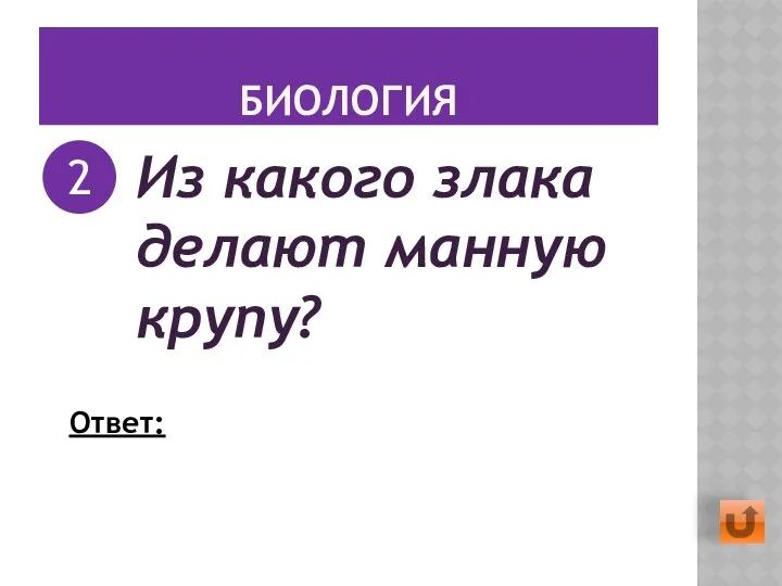 БИОЛОГИЯ Из какого злака делают манную крупу? 2 Ответ: Пшеница