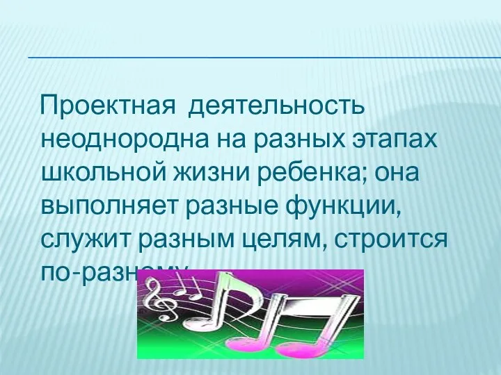 Проектная деятельность неоднородна на разных этапах школьной жизни ребенка; она