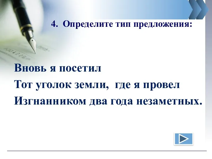 4. Определите тип предложения: Вновь я посетил Тот уголок земли,