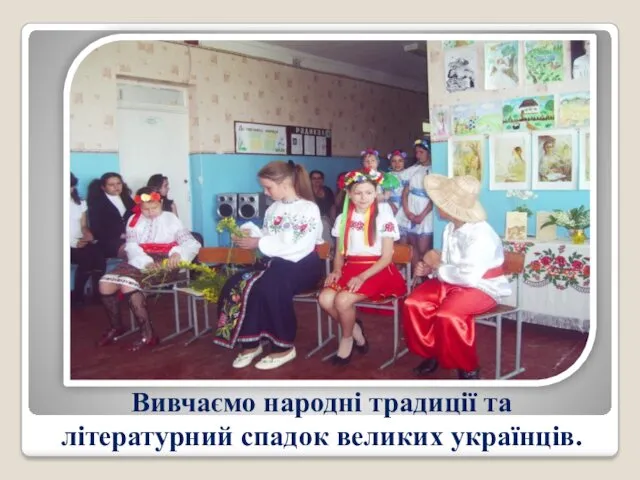 Вивчаємо народні традиції та літературний спадок великих українців.