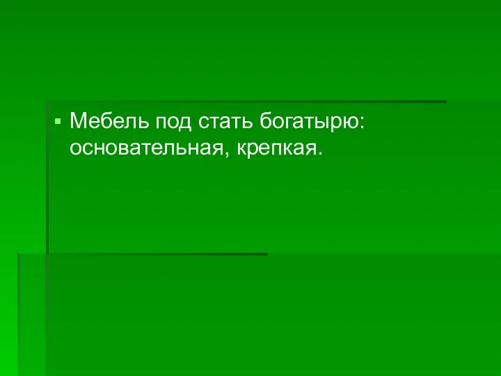 Мебель под стать богатырю: основательная, крепкая.