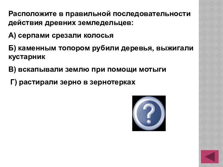 Расположите в правильной последовательности действия древних земледельцев: А) серпами срезали