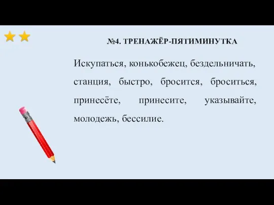 №4. ТРЕНАЖЁР-ПЯТИМИНУТКА Искупаться, конькобежец, бездельничать, станция, быстро, бросится, броситься, принесёте, принесите, указывайте, молодежь, бессилие.