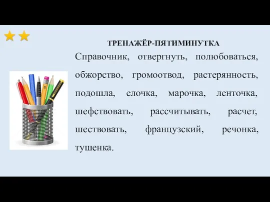 ТРЕНАЖЁР-ПЯТИМИНУТКА Справочник, отвергнуть, полюбоваться, обжорство, громоотвод, растерянность, подошла, елочка, марочка,