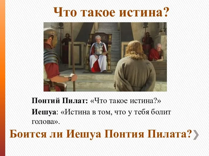 Понтий Пилат: «Что такое истина?» Иешуа: «Истина в том, что