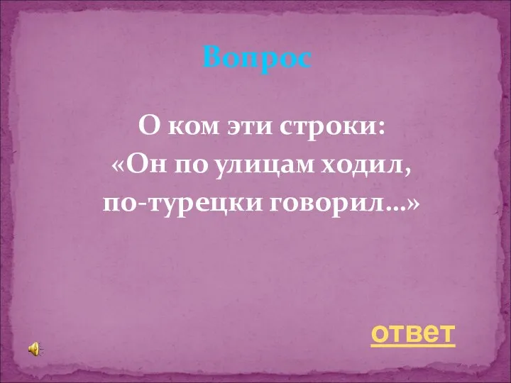 О ком эти строки: «Он по улицам ходил, по-турецки говорил…» Вопрос ответ