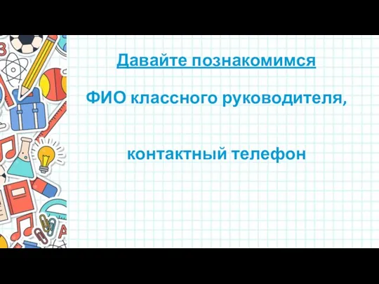 Давайте познакомимся ФИО классного руководителя, контактный телефон