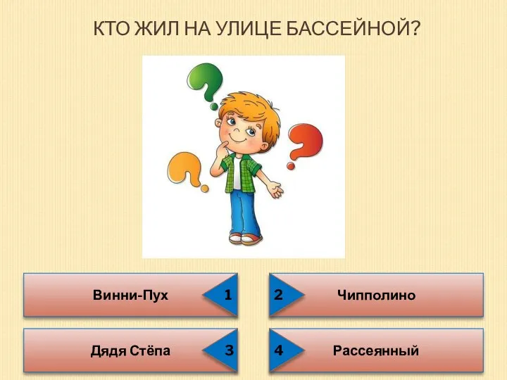 КТО ЖИЛ НА УЛИЦЕ БАССЕЙНОЙ? Винни-Пух Чипполино Дядя Стёпа Рассеянный 1 3 2 4