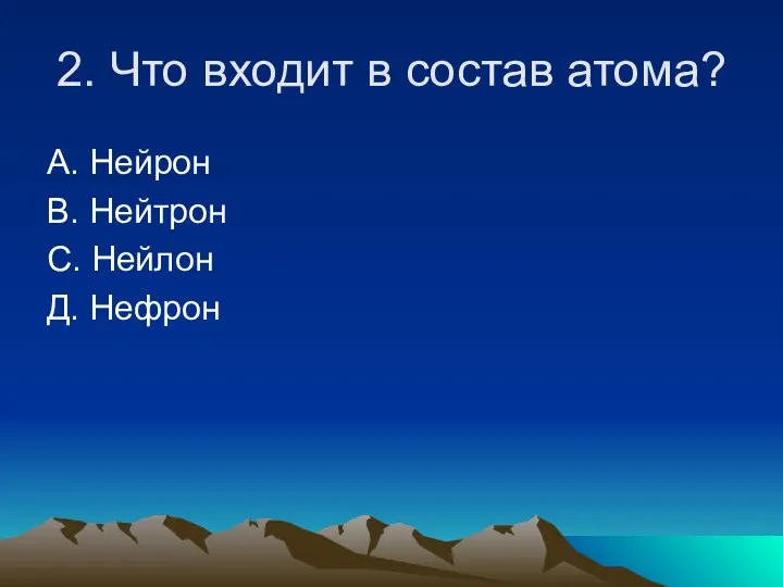 2. Что входит в состав атома? А. Нейрон В. Нейтрон С. Нейлон Д. Нефрон