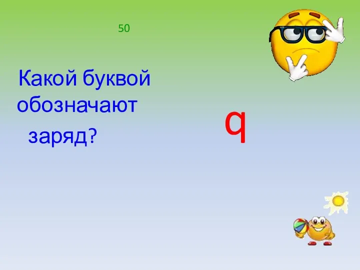 Какой буквой обозначают заряд? q 50