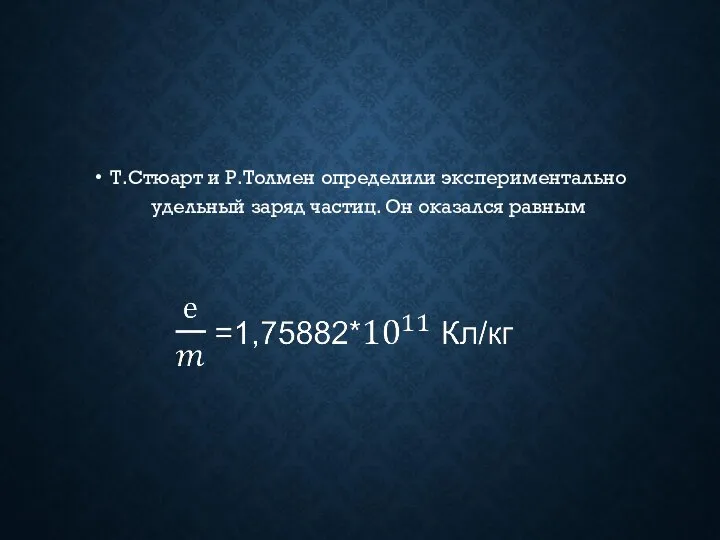 Т.Стюарт и Р.Толмен определили экспериментально удельный заряд частиц. Он оказался равным