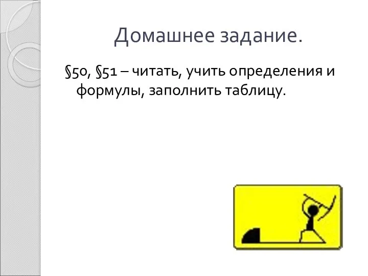 Домашнее задание. §50, §51 – читать, учить определения и формулы, заполнить таблицу.