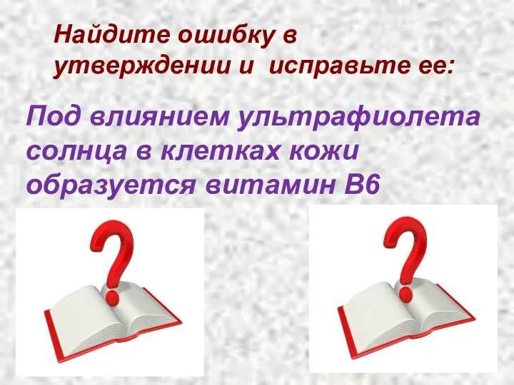 Найдите ошибку в утверждении и исправьте ее: Под влиянием ультрафиолета