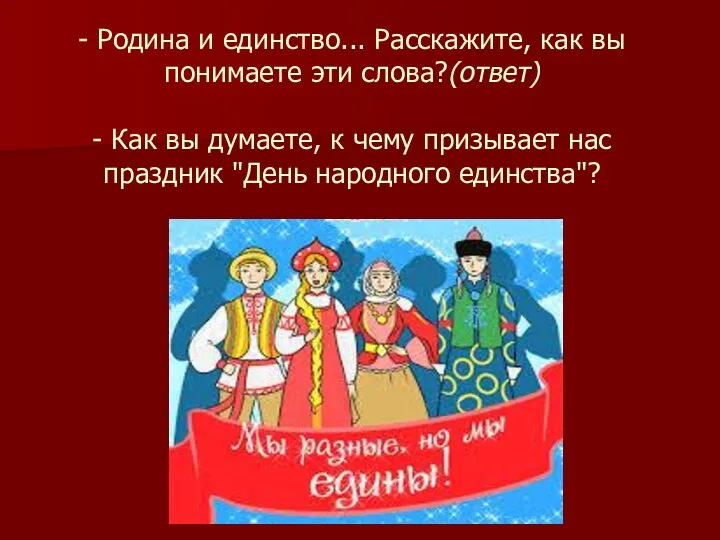 - Родина и единство... Расскажите, как вы понимаете эти слова?(ответ)