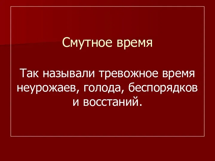 Смутное время Так называли тревожное время неурожаев, голода, беспорядков и восстаний.