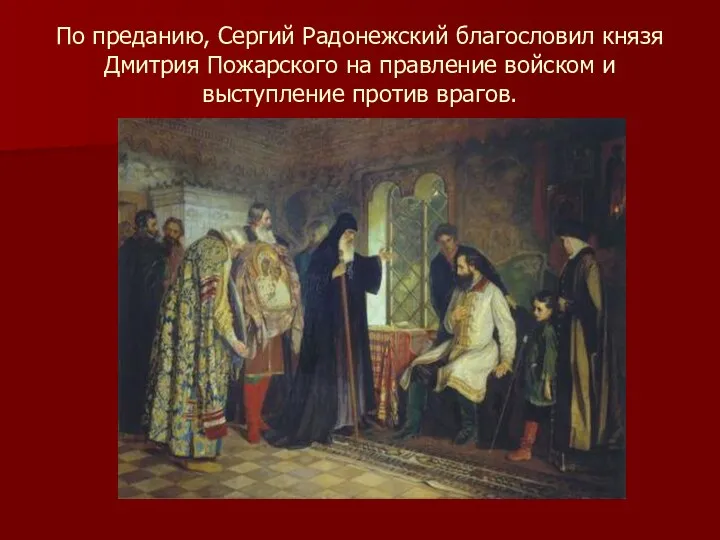 По преданию, Сергий Радонежский благословил князя Дмитрия Пожарского на правление войском и выступление против врагов.