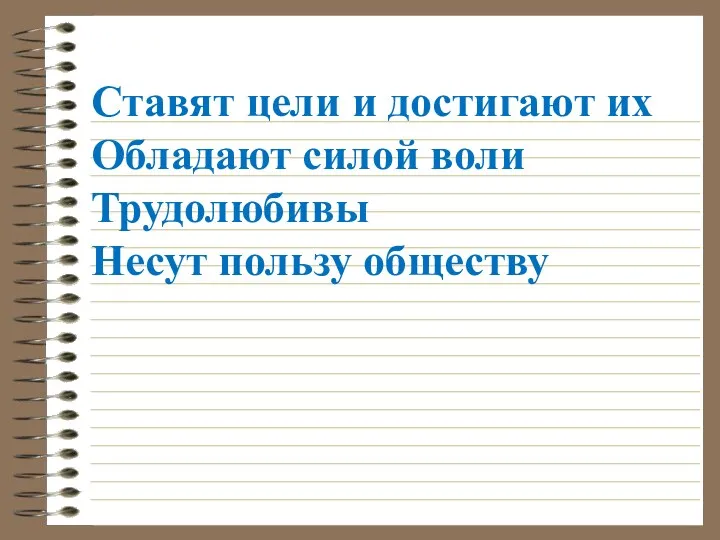 Ставят цели и достигают их Обладают силой воли Трудолюбивы Несут пользу обществу