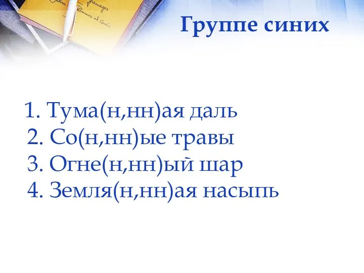 1. Тума(н,нн)ая даль 2. Со(н,нн)ые травы 3. Огне(н,нн)ый шар 4. Земля(н,нн)ая насыпь Группе синих