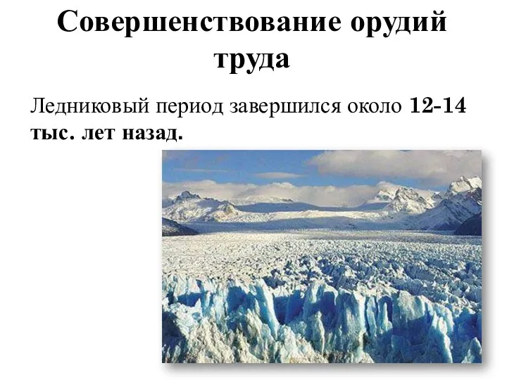 Совершенствование орудий труда Ледниковый период завершился около 12-14 тыс. лет назад.