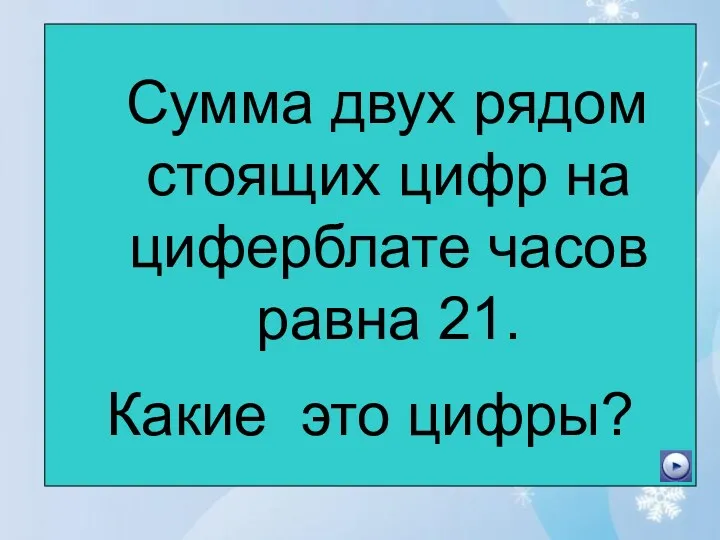 Сумма двух рядом стоящих цифр на циферблате часов равна 21. Какие это цифры?