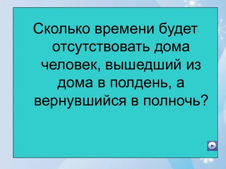 Сколько времени будет отсутствовать дома человек, вышедший из дома в полдень, а вернувшийся в полночь?