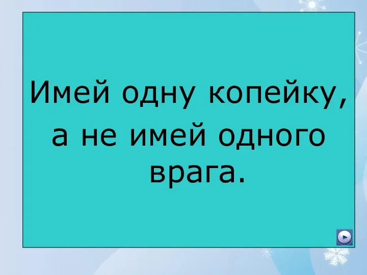 Имей одну копейку, а не имей одного врага.