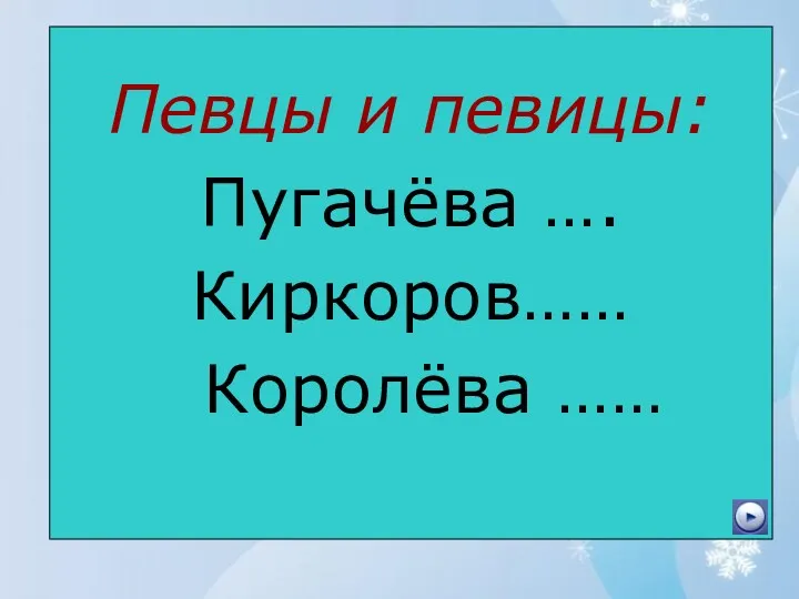 Певцы и певицы: Пугачёва …. Киркоров…… Королёва ……