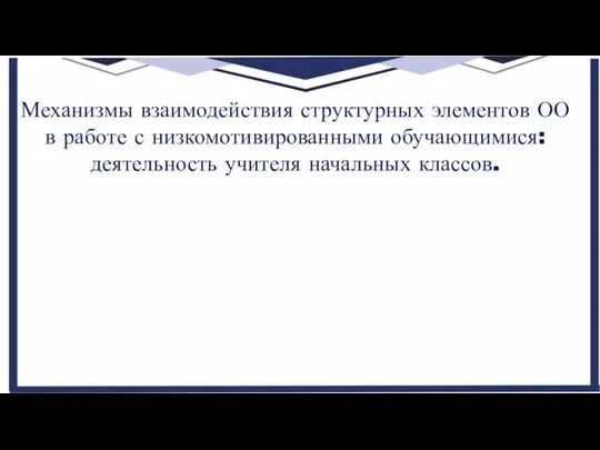 Механизмы взаимодействия структурных элементов ОО в работе с низкомотивированными обучающимися: деятельность учителя начальных классов.