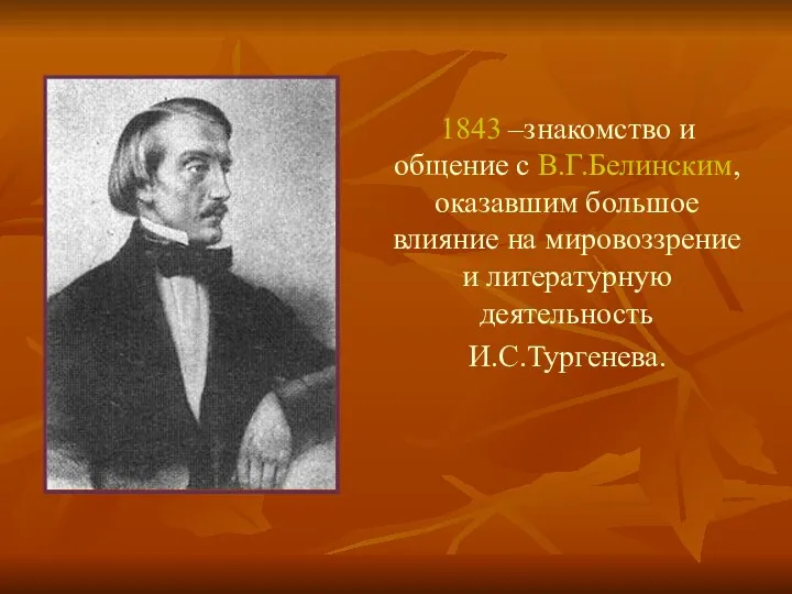 1843 –знакомство и общение с В.Г.Белинским, оказавшим большое влияние на мировоззрение и литературную деятельность И.С.Тургенева.