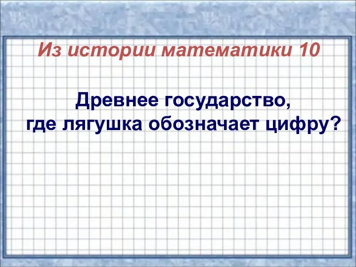 Из истории математики 10 Древнее государство, где лягушка обозначает цифру?