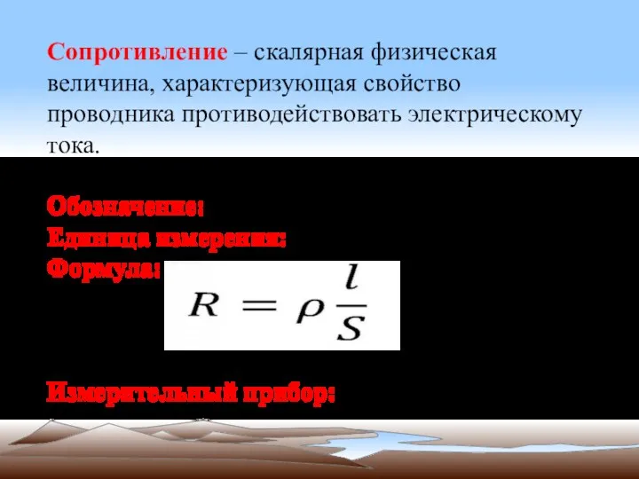 Сопротивление – скалярная физическая величина, характеризующая свойство проводника противодействовать электрическому