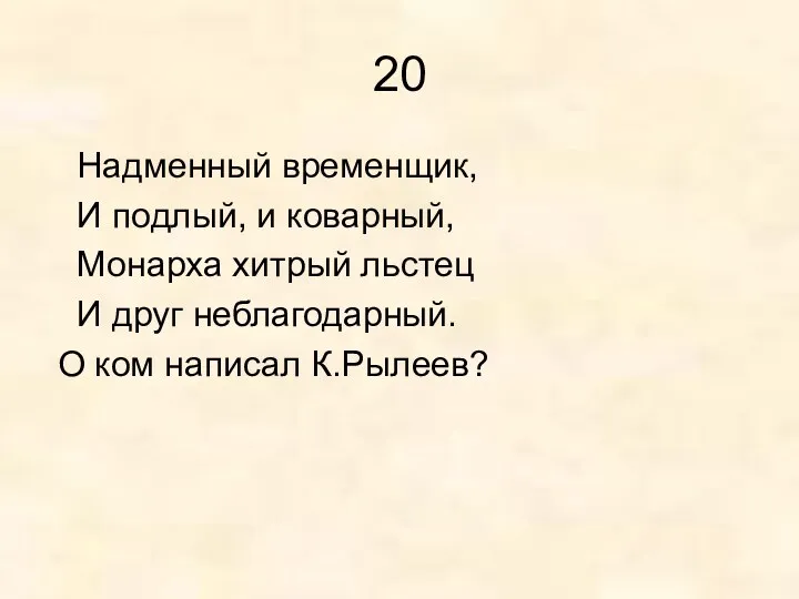 20 Надменный временщик, И подлый, и коварный, Монарха хитрый льстец