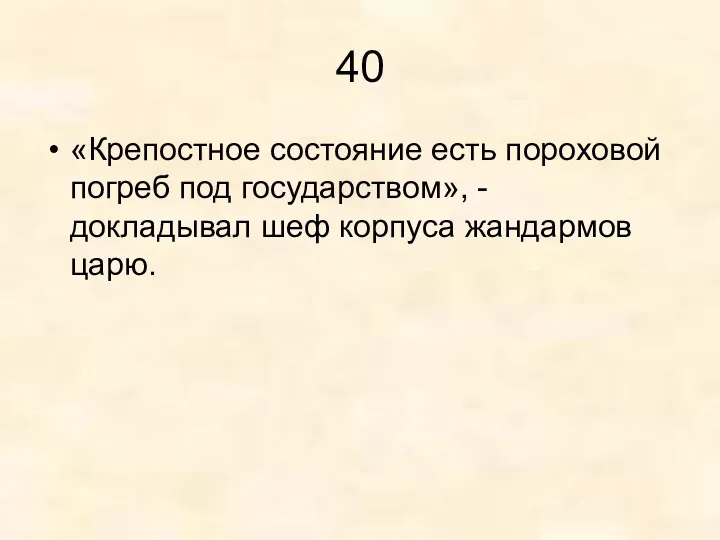 40 «Крепостное состояние есть пороховой погреб под государством», - докладывал шеф корпуса жандармов царю.