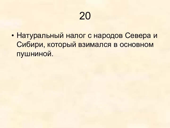 20 Натуральный налог с народов Севера и Сибири, который взимался в основном пушниной.