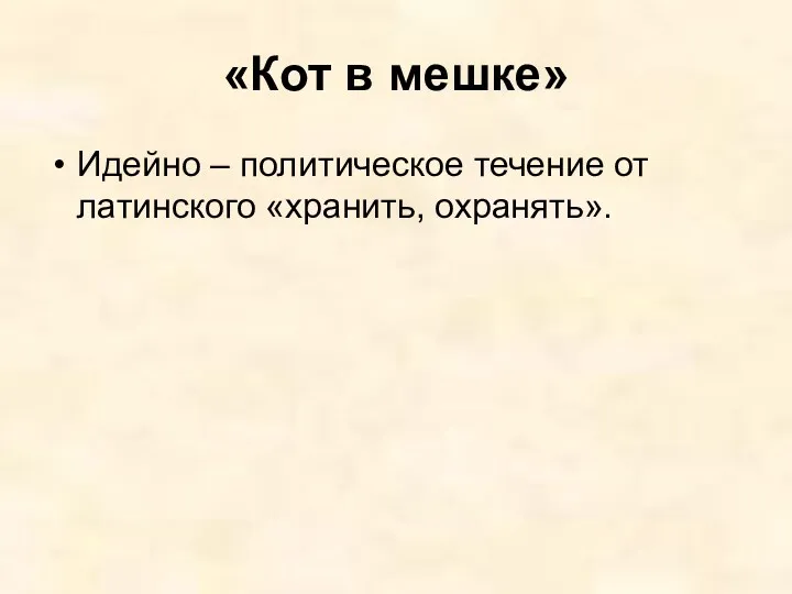 «Кот в мешке» Идейно – политическое течение от латинского «хранить, охранять».