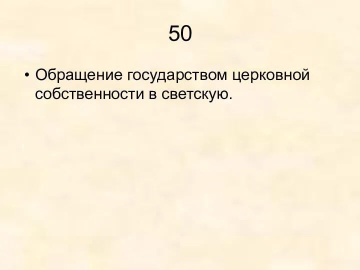 50 Обращение государством церковной собственности в светскую.