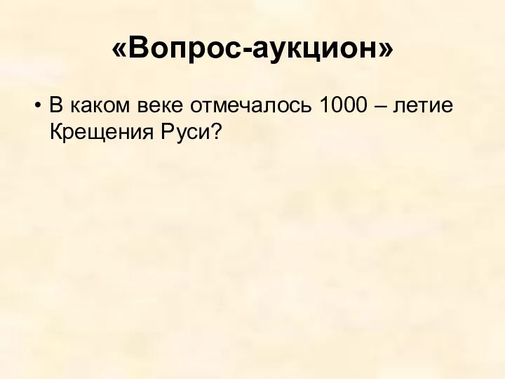 «Вопрос-аукцион» В каком веке отмечалось 1000 – летие Крещения Руси?