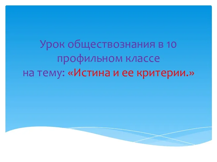 Урок обществознания в 10 профильном классе на тему: «Истина и ее критерии.»