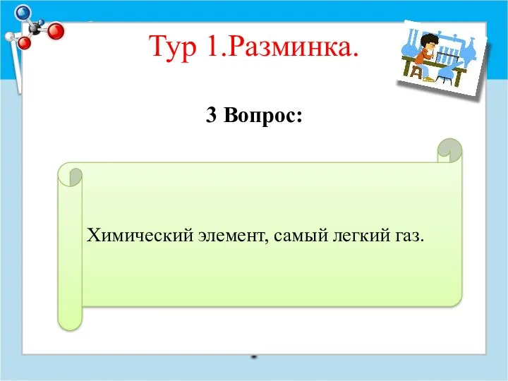 Тур 1.Разминка. 3 Вопрос: Химический элемент, самый легкий газ.