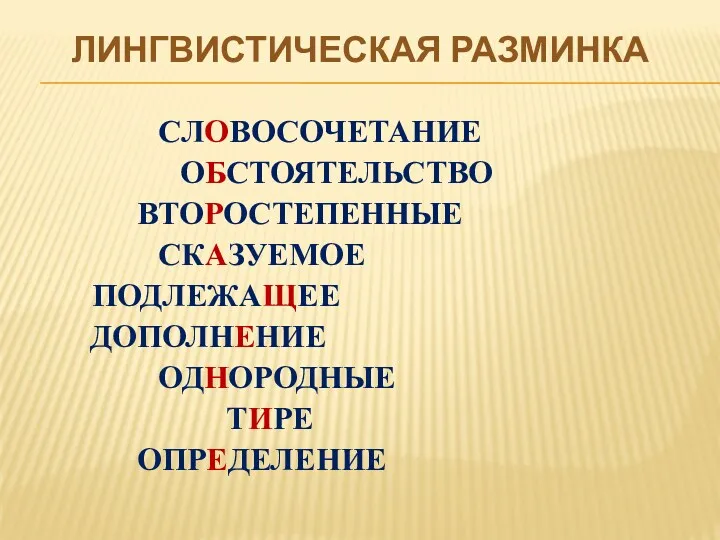 ЛИНГВИСТИЧЕСКАЯ РАЗМИНКА СЛОВОСОЧЕТАНИЕ ОБСТОЯТЕЛЬСТВО ВТОРОСТЕПЕННЫЕ СКАЗУЕМОЕ ПОДЛЕЖАЩЕЕ ДОПОЛНЕНИЕ ОДНОРОДНЫЕ ТИРЕ ОПРЕДЕЛЕНИЕ