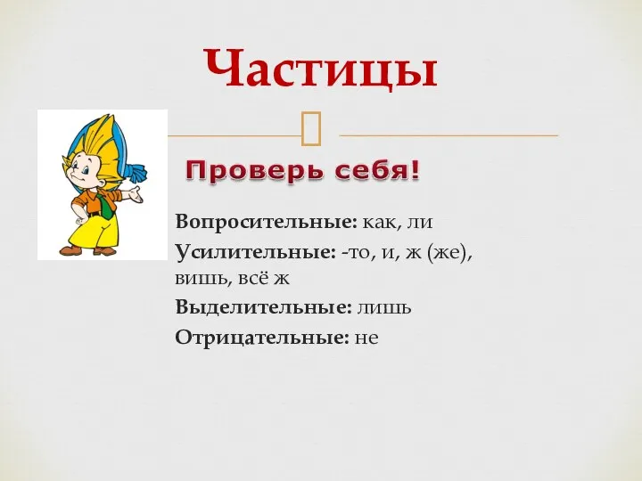 Вопросительные: как, ли Усилительные: -то, и, ж (же), вишь, всё ж Выделительные: лишь Отрицательные: не Частицы