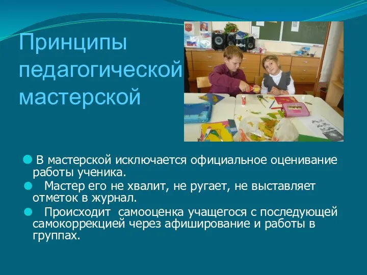 Принципы педагогической мастерской В мастерской исключается официальное оценивание работы ученика.
